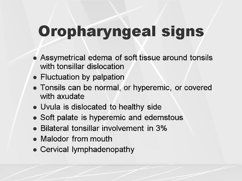 Oropharyngeal signs Assymetrical edema of soft tissue around tonsils with tonsillar dislocation Fluctuation by